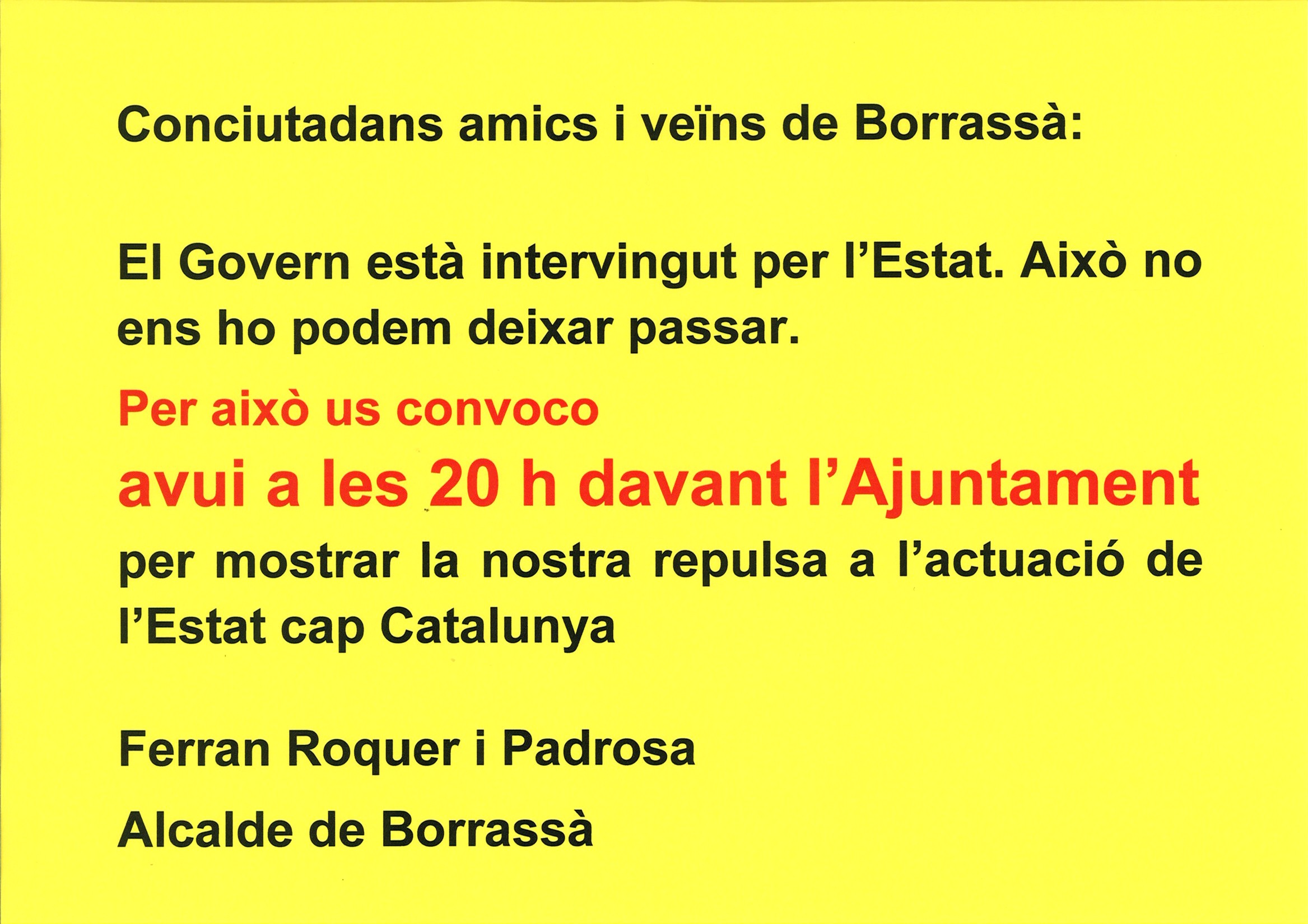 Conciutadans amics i veïns de Borrassà: El Govern està intervingut per l’Estat. Això no ens ho podem deixar passar. Per això us convoco avui a les 20 h, davant l’Ajuntament, per mostrar la nostra repulsa a l’actuació de l’Estat cap Catalunya. 
Ferran Roquer i Padrosa, Alcalde de Borrassà
